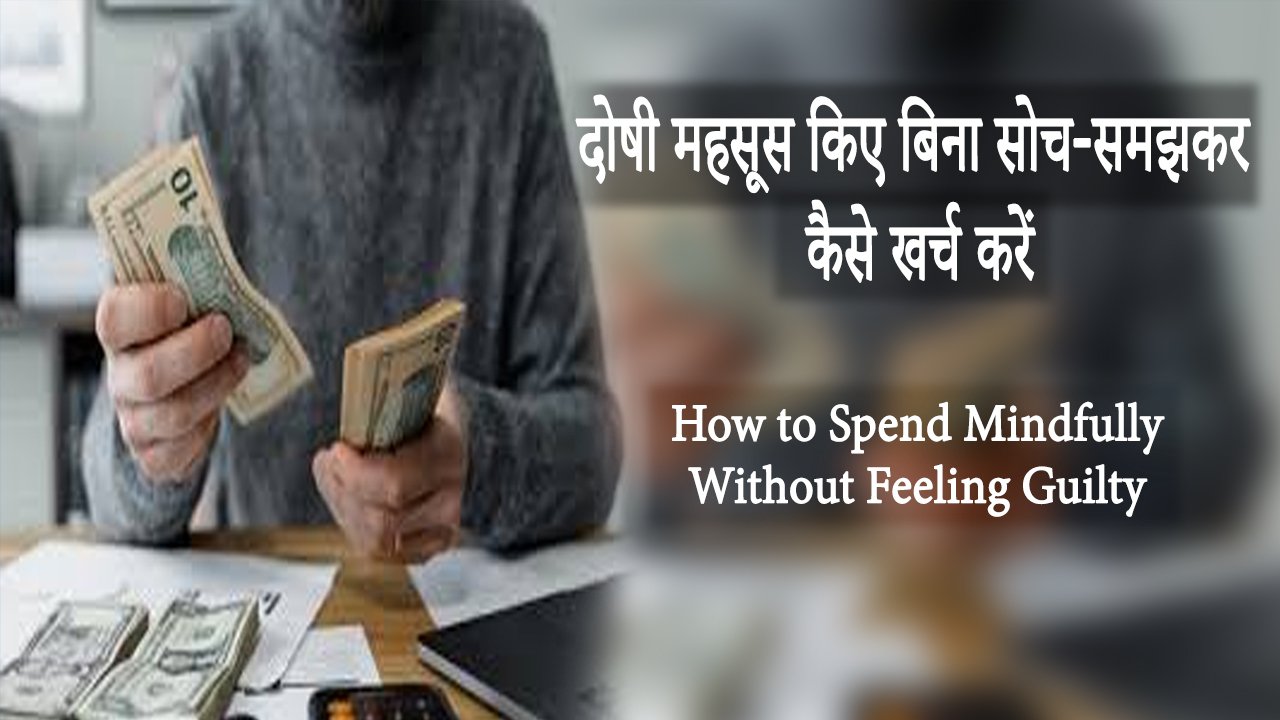 How to Spend Mindfully Without Feeling Guilty दोषी महसूस किए बिना सोच-समझकर कैसे खर्च करें