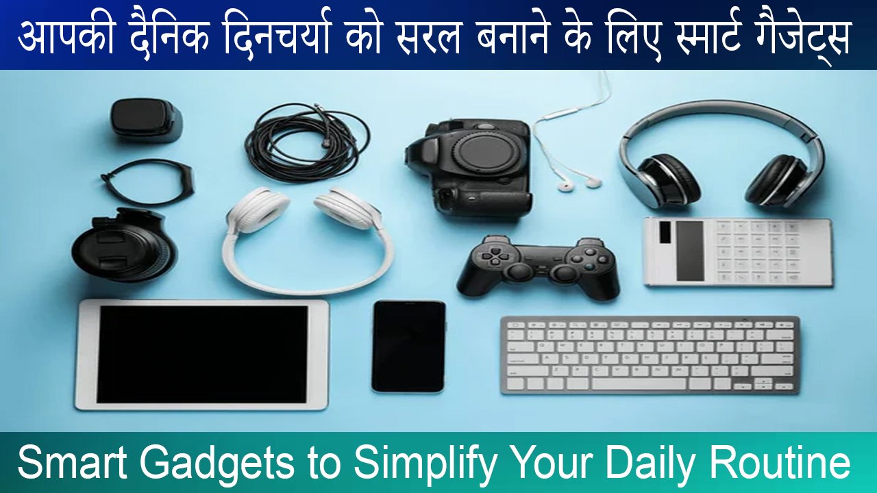 आपकी दैनिक दिनचर्या को सरल बनाने के लिए स्मार्ट गैजेट्स Smart Gadgets to Simplify Your Daily Routine